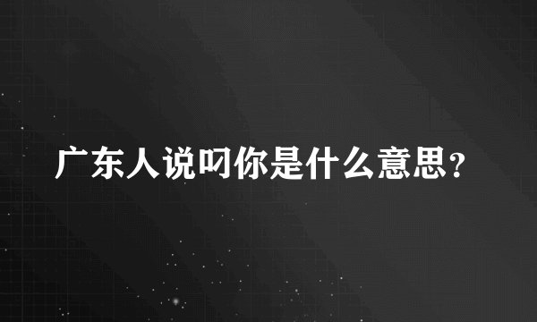广东人说叼你是什么意思？