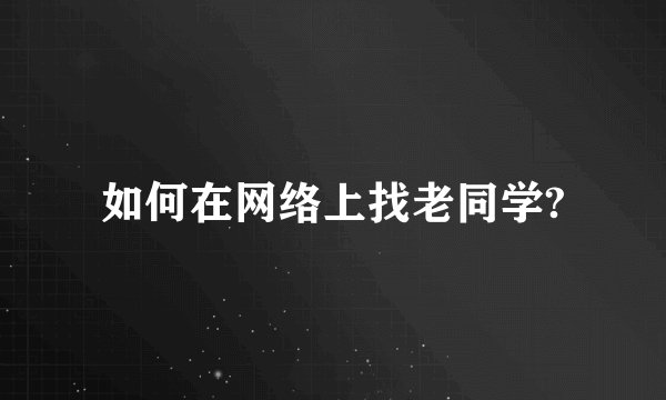 如何在网络上找老同学?