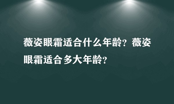 薇姿眼霜适合什么年龄？薇姿眼霜适合多大年龄？