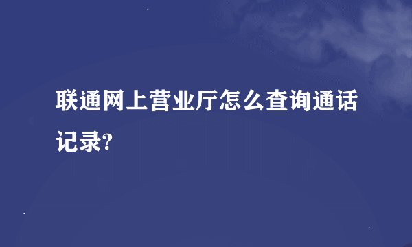 联通网上营业厅怎么查询通话记录?