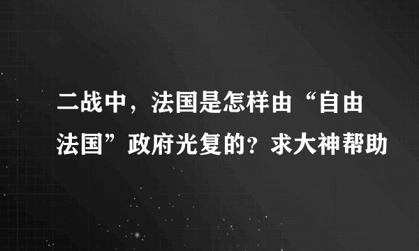 二战中，法国是怎样由“自由法国”政府光复的？求大神帮助