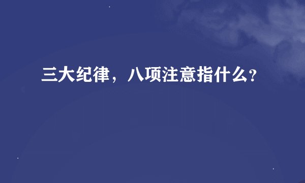 三大纪律，八项注意指什么？