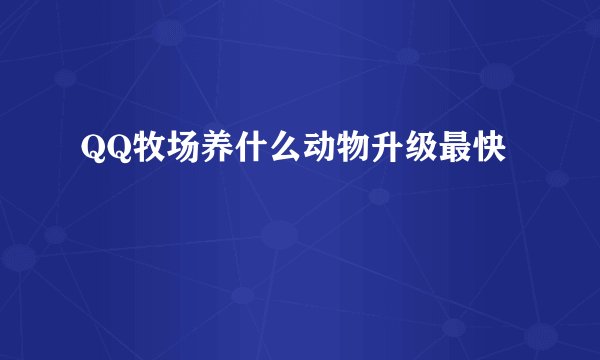 QQ牧场养什么动物升级最快