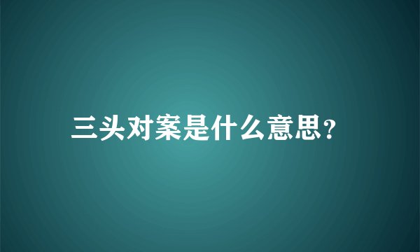 三头对案是什么意思？