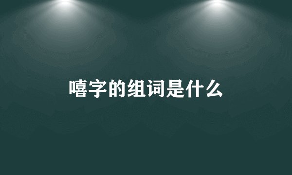 嘻字的组词是什么