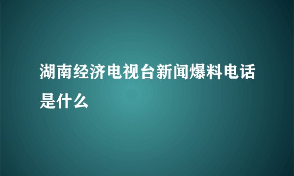 湖南经济电视台新闻爆料电话是什么