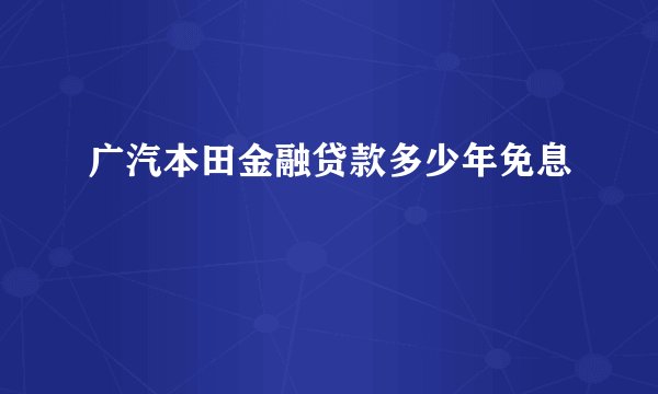 广汽本田金融贷款多少年免息