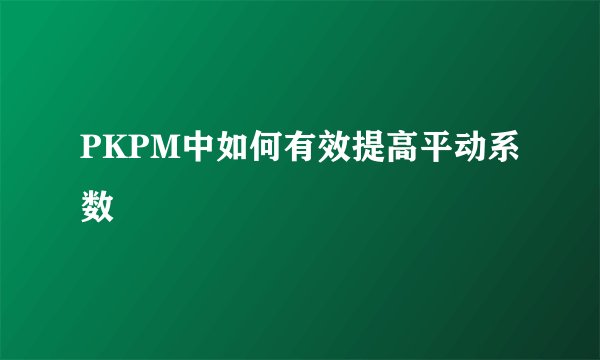 PKPM中如何有效提高平动系数