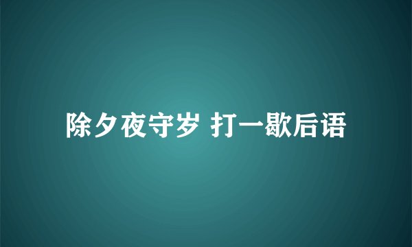 除夕夜守岁 打一歇后语