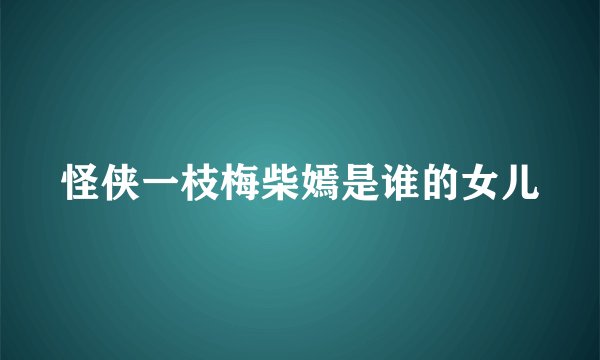 怪侠一枝梅柴嫣是谁的女儿