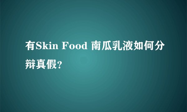 有Skin Food 南瓜乳液如何分辩真假？