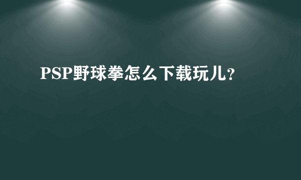 PSP野球拳怎么下载玩儿？