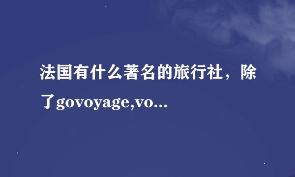 法国有什么著名的旅行社，除了govoyage,voyage de SNCF