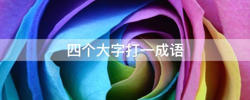 四个大字打一成语