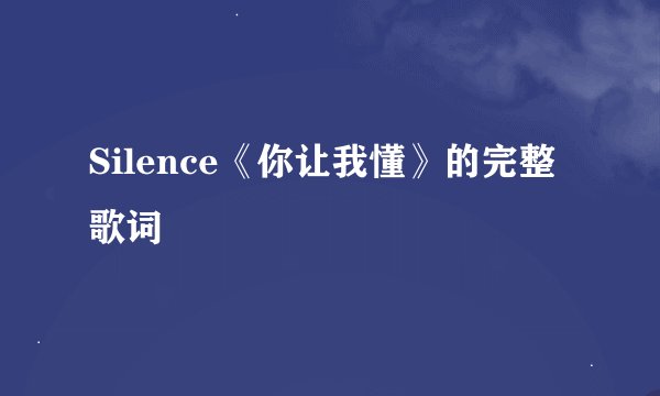 Silence《你让我懂》的完整歌词
