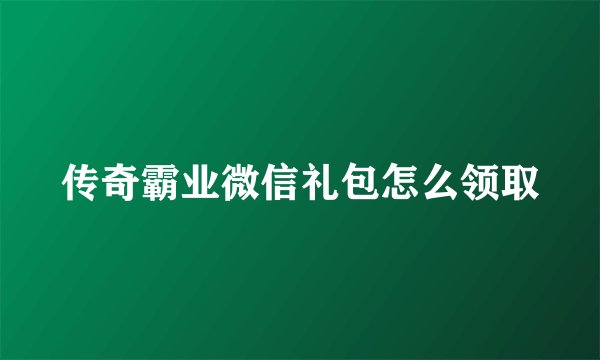 传奇霸业微信礼包怎么领取