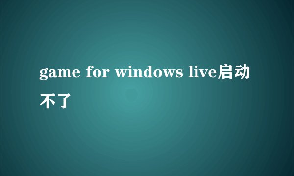 game for windows live启动不了