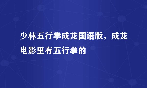 少林五行拳成龙国语版，成龙电影里有五行拳的