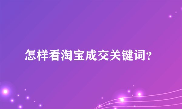 怎样看淘宝成交关键词？