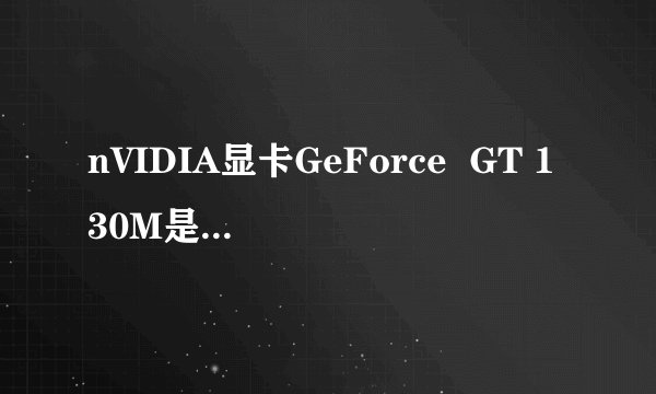 nVIDIA显卡GeForce  GT 130M是什么啊【讨论本本显卡！】