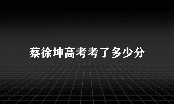 蔡徐坤高考考了多少分