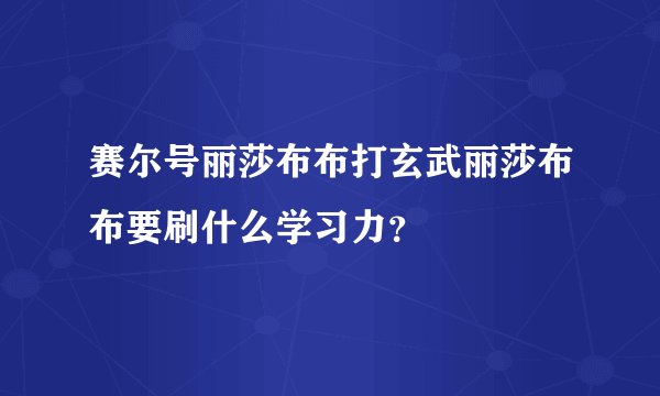 赛尔号丽莎布布打玄武丽莎布布要刷什么学习力？