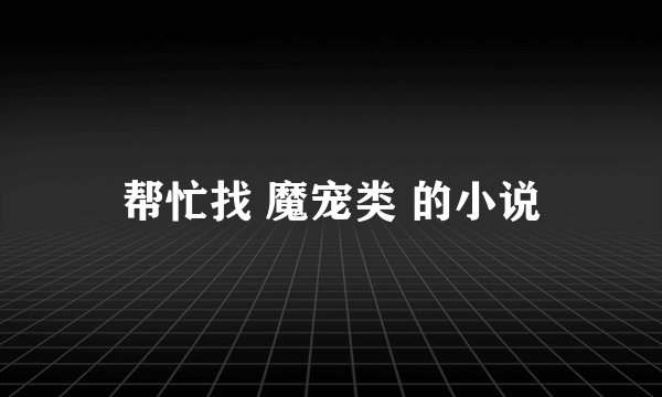 帮忙找 魔宠类 的小说