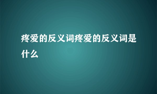 疼爱的反义词疼爱的反义词是什么