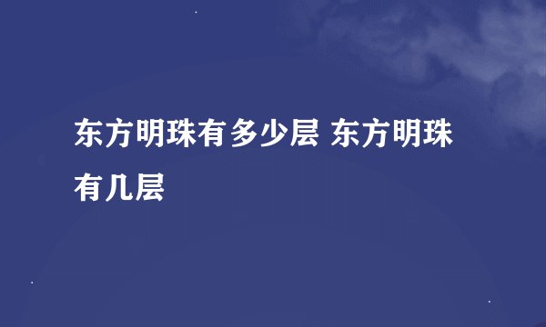 东方明珠有多少层 东方明珠有几层