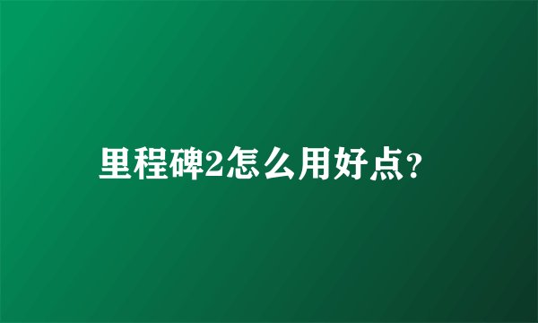 里程碑2怎么用好点？