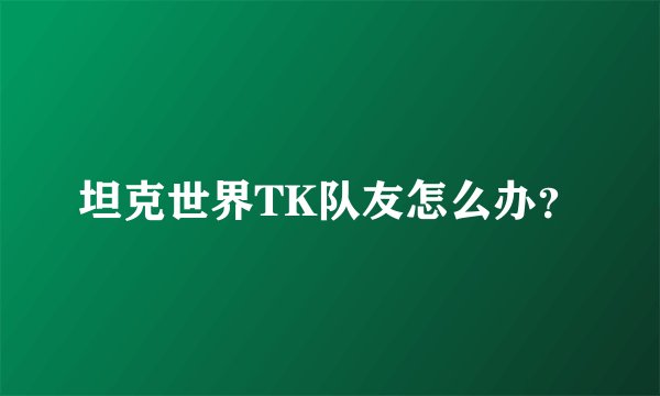 坦克世界TK队友怎么办？