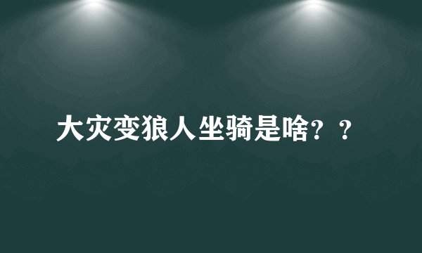 大灾变狼人坐骑是啥？？