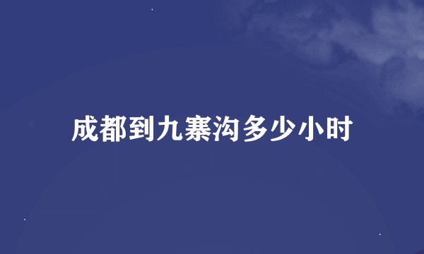 成都到九寨沟多少小时