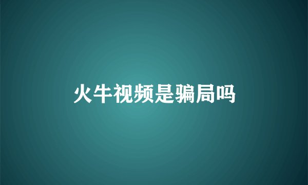 火牛视频是骗局吗