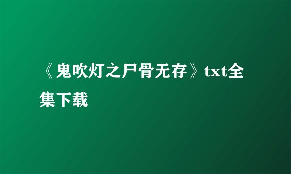 《鬼吹灯之尸骨无存》txt全集下载