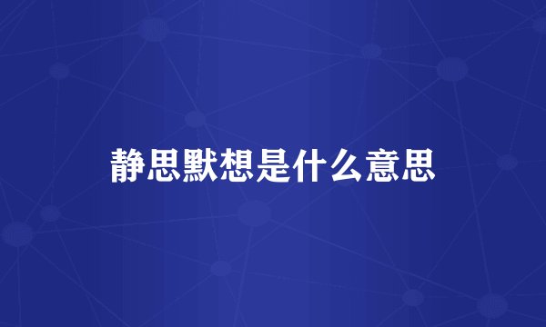 静思默想是什么意思