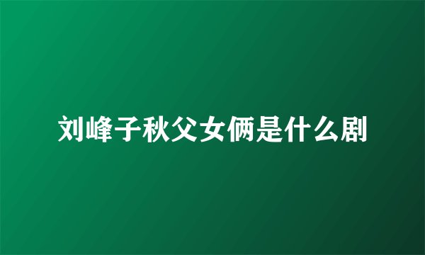 刘峰子秋父女俩是什么剧