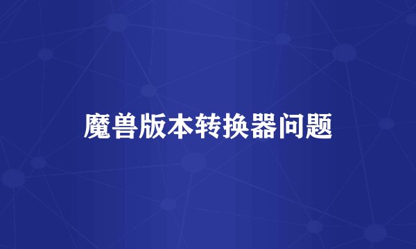 魔兽版本转换器问题