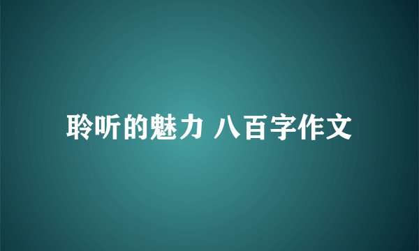 聆听的魅力 八百字作文