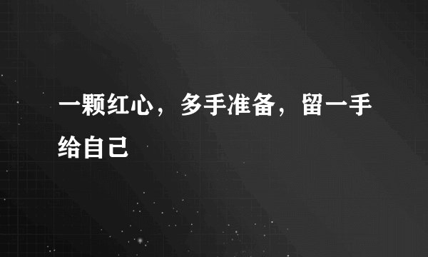 一颗红心，多手准备，留一手给自己