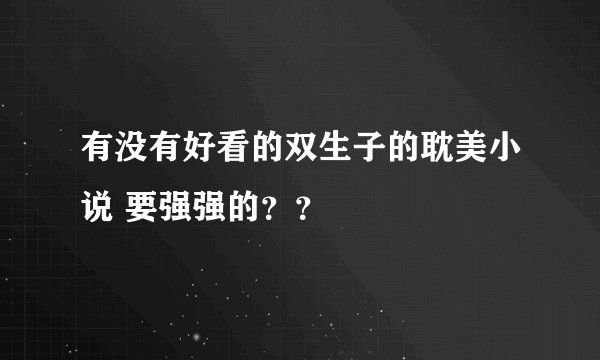 有没有好看的双生子的耽美小说 要强强的？？