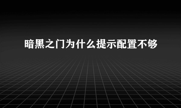 暗黑之门为什么提示配置不够
