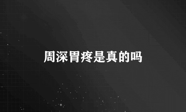 周深胃疼是真的吗