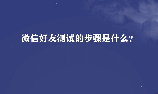 微信好友测试的步骤是什么？