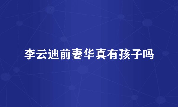 李云迪前妻华真有孩子吗