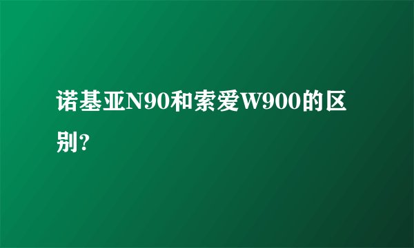 诺基亚N90和索爱W900的区别?
