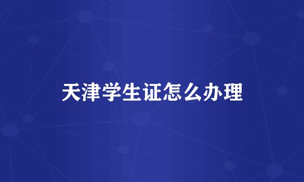 天津学生证怎么办理