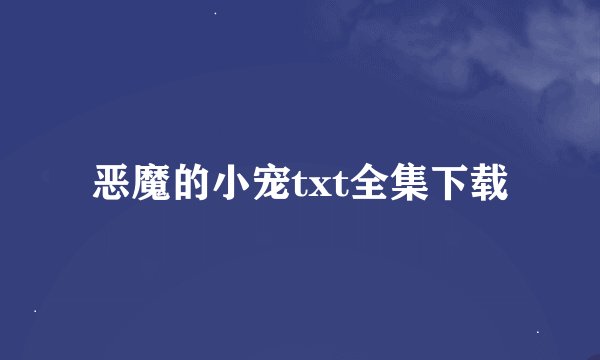 恶魔的小宠txt全集下载