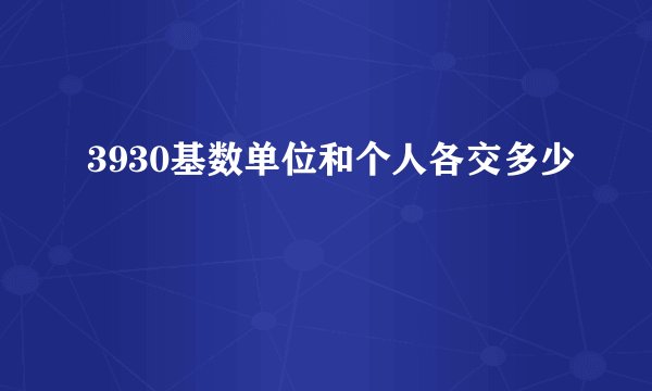 3930基数单位和个人各交多少