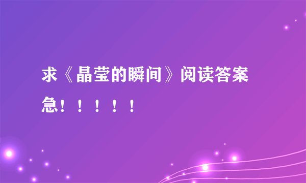 求《晶莹的瞬间》阅读答案 急！！！！！